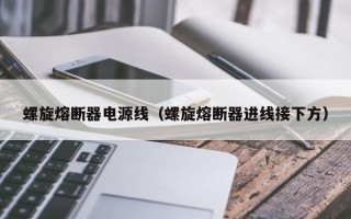 螺旋熔断器电源线（螺旋熔断器进线接下方）