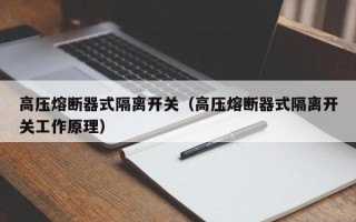 高压熔断器式隔离开关（高压熔断器式隔离开关工作原理）