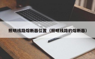 照明线路熔断器位置（照明线路的熔断器）