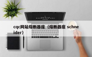 cqc网站熔断器座（熔断器座 schneider）