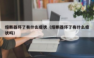 熔断器坏了有什么症状（熔断器坏了有什么症状吗）