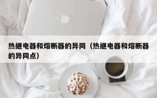 热继电器和熔断器的异同（热继电器和熔断器的异同点）