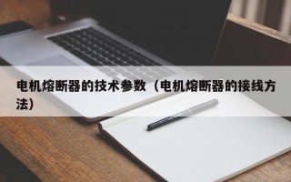 电机熔断器的技术参数（电机熔断器的接线方法）