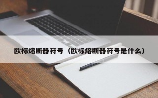 欧标熔断器符号（欧标熔断器符号是什么）